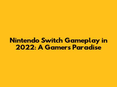 Nintendo Switch Gameplay in 2022: A Gamer's Paradise