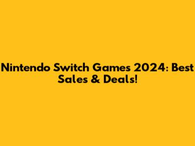 Nintendo Switch Games 2024: Best Sales & Deals!