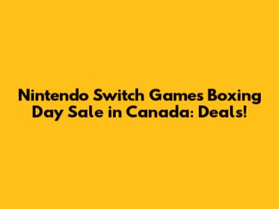 Nintendo Switch Games Boxing Day Sale in Canada: Deals!