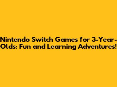 Nintendo Switch Games for 3-Year-Olds: Fun and Learning Adventures!