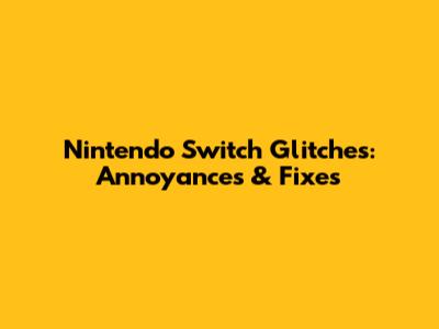 Nintendo Switch Glitches: Annoyances & Fixes