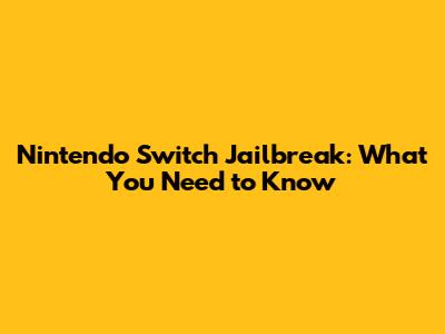 Nintendo Switch Jailbreak: What You Need to Know