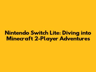 Nintendo Switch Lite: Diving into Minecraft 2-Player Adventures