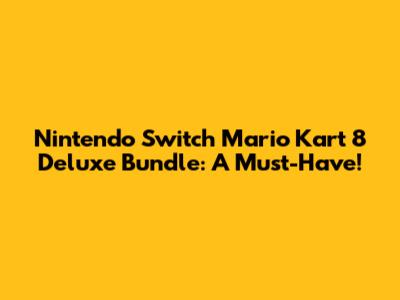 Nintendo Switch Mario Kart 8 Deluxe Bundle: A Must-Have!
