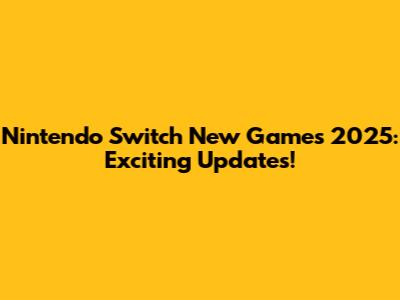 Nintendo Switch New Games 2025: Exciting Updates!