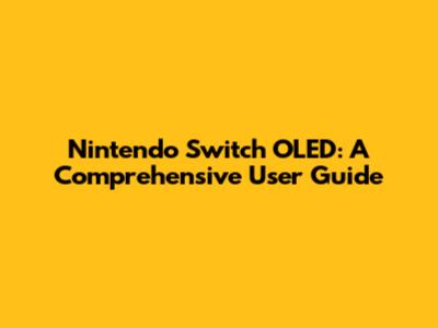 Nintendo Switch OLED: A Comprehensive User Guide