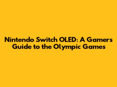 Nintendo Switch OLED: A Gamer's Guide to the Olympic Games