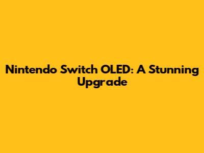 Nintendo Switch OLED: A Stunning Upgrade