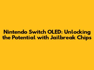 Nintendo Switch OLED: Unlocking the Potential with Jailbreak Chips