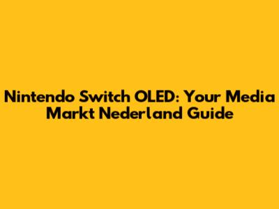 Nintendo Switch OLED: Your Media Markt Nederland Guide