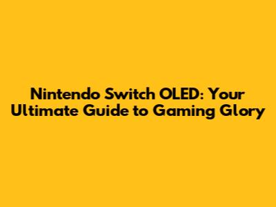 Nintendo Switch OLED: Your Ultimate Guide to Gaming Glory