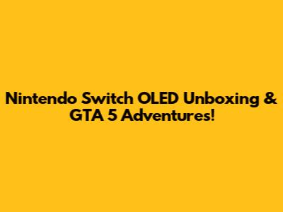 Nintendo Switch OLED Unboxing & GTA 5 Adventures!