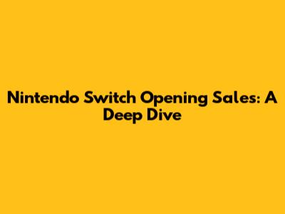 Nintendo Switch Opening Sales: A Deep Dive