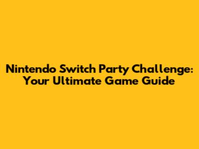 Nintendo Switch Party Challenge: Your Ultimate Game Guide