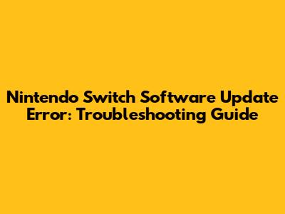 Nintendo Switch Software Update Error: Troubleshooting Guide