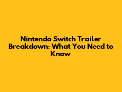 Nintendo Switch Trailer Breakdown: What You Need to Know