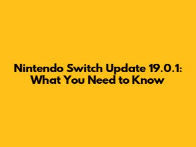 Nintendo Switch Update 19.0.1: What You Need to Know