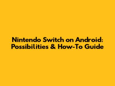 Nintendo Switch on Android: Possibilities & How-To Guide