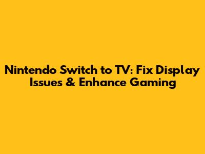 Nintendo Switch to TV: Fix Display Issues & Enhance Gaming