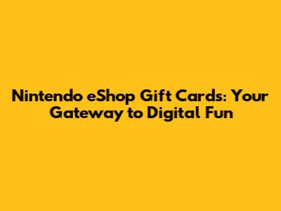 Nintendo eShop Gift Cards: Your Gateway to Digital Fun