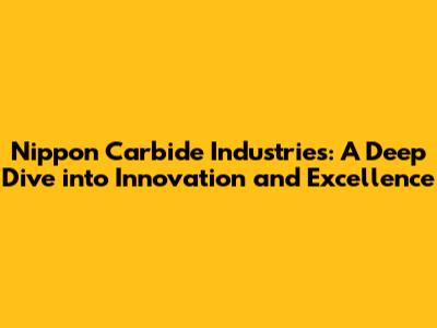 Nippon Carbide Industries: A Deep Dive into Innovation and Excellence