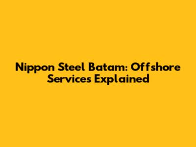 Nippon Steel Batam: Offshore Services Explained