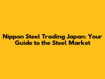 Nippon Steel Trading Japan: Your Guide to the Steel Market