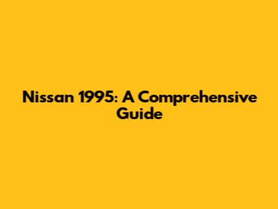 Nissan 1995: A Comprehensive Guide