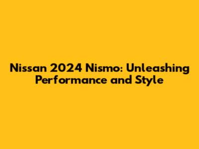 Nissan 2024 Nismo: Unleashing Performance and Style