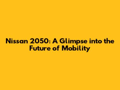 Nissan 2050: A Glimpse into the Future of Mobility