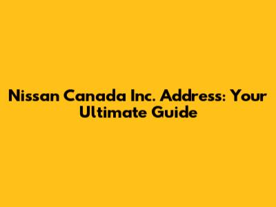 Nissan Canada Inc. Address: Your Ultimate Guide