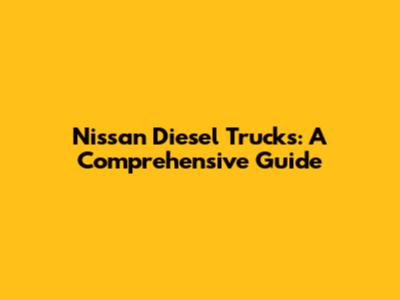 Nissan Diesel Trucks: A Comprehensive Guide
