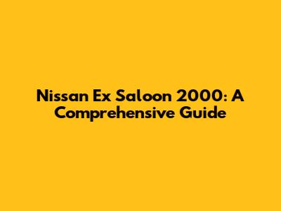 Nissan Ex Saloon 2000: A Comprehensive Guide