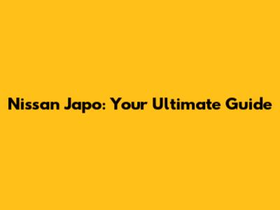 Nissan Japo: Your Ultimate Guide