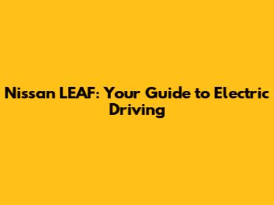 Nissan LEAF: Your Guide to Electric Driving