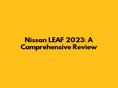 Nissan LEAF 2023: A Comprehensive Review