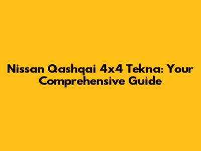 Nissan Qashqai 4x4 Tekna: Your Comprehensive Guide