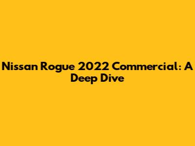 Nissan Rogue 2022 Commercial: A Deep Dive
