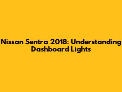 Nissan Sentra 2018: Understanding Dashboard Lights