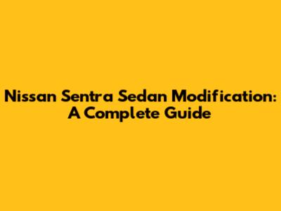 Nissan Sentra Sedan Modification: A Complete Guide