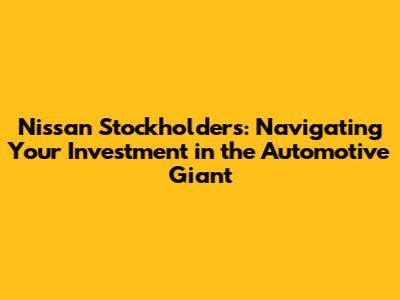 Nissan Stockholders: Navigating Your Investment in the Automotive Giant