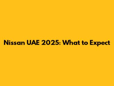 Nissan UAE 2025: What to Expect