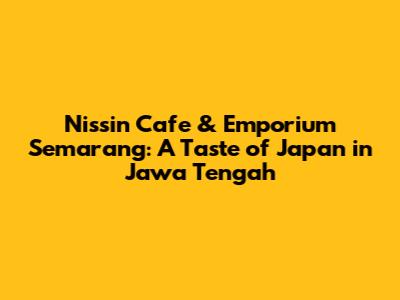 Nissin Cafe & Emporium Semarang: A Taste of Japan in Jawa Tengah