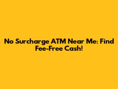 No Surcharge ATM Near Me: Find Fee-Free Cash!