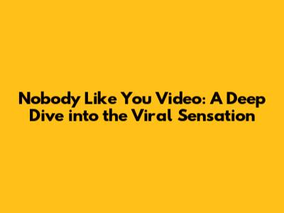 Nobody Like You Video: A Deep Dive into the Viral Sensation