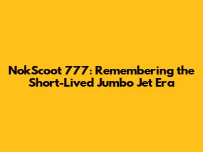 NokScoot 777: Remembering the Short-Lived Jumbo Jet Era
