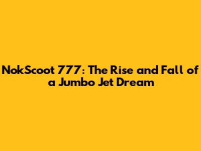 NokScoot 777: The Rise and Fall of a Jumbo Jet Dream