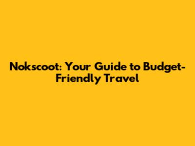 Nokscoot: Your Guide to Budget-Friendly Travel