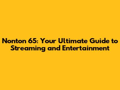 Nonton 65: Your Ultimate Guide to Streaming and Entertainment