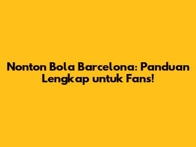 Nonton Bola Barcelona: Panduan Lengkap untuk Fans!